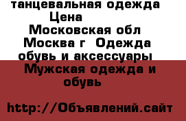 танцевальная одежда › Цена ­ 3 500 - Московская обл., Москва г. Одежда, обувь и аксессуары » Мужская одежда и обувь   